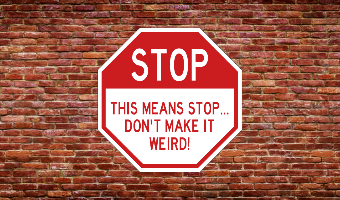 THIS MEANS STOP...DON'T MAKE IT WEIRD