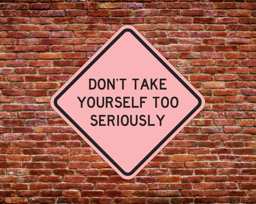 DON'T TAKE YOURSELF TOO SERIOUSLY